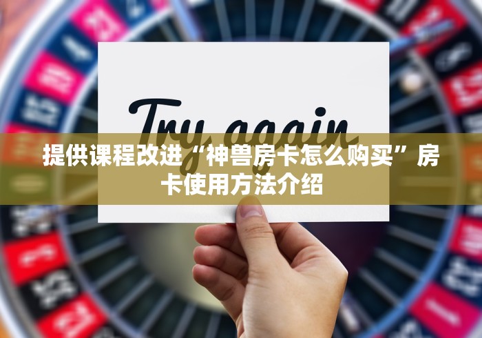 提供课程改进“神兽房卡怎么购买”房卡使用方法介绍