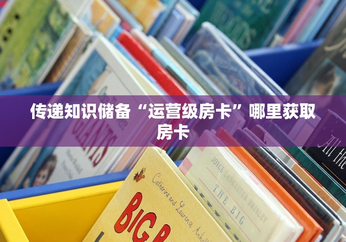 传递知识储备“运营级房卡”哪里获取房卡