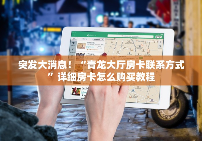 突发大消息！“青龙大厅房卡联系方式”详细房卡怎么购买教程