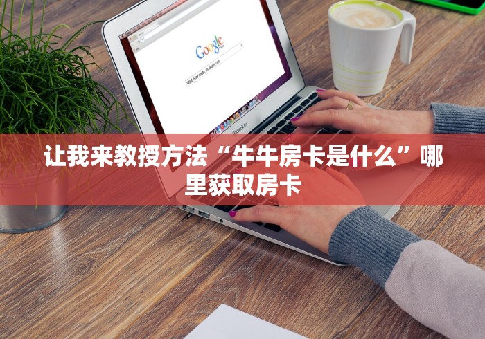 让我来教授方法“牛牛房卡是什么”哪里获取房卡