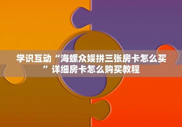 学识互动“海螺众娱拼三张房卡怎么买”详细房卡怎么购买教程