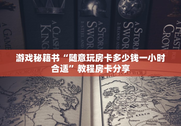 游戏秘籍书“随意玩房卡多少钱一小时合适”教程房卡分享