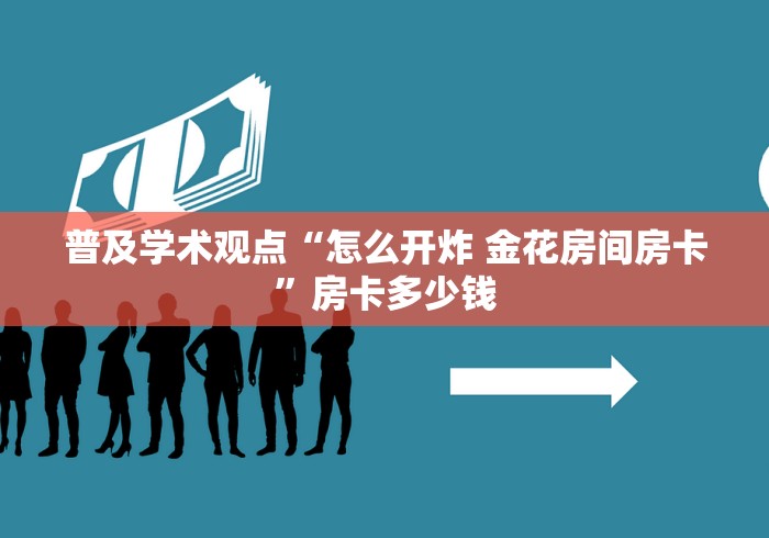 普及学术观点“怎么开炸 金花房间房卡”房卡多少钱