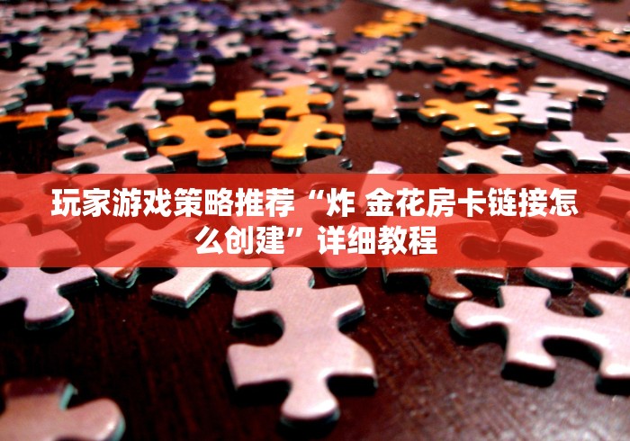 玩家必备指南“微信炸 金花链接在哪里买”详细房卡教程