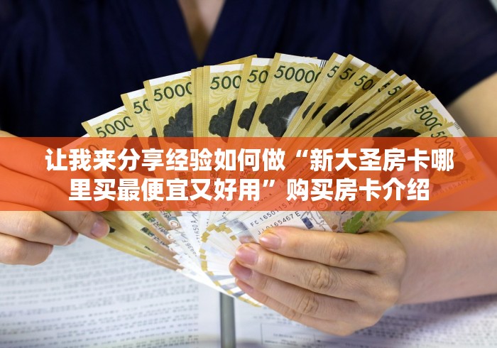 让我来分享经验如何做“新大圣房卡哪里买最便宜又好用”购买房卡介绍