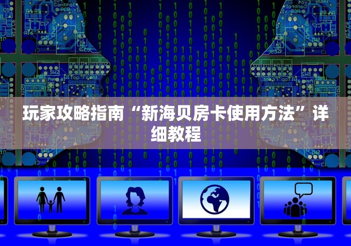 玩家攻略指南“新海贝房卡使用方法”详细教程