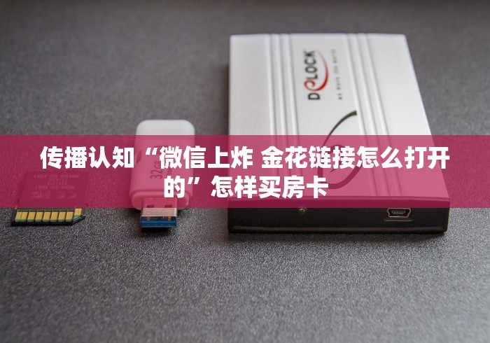传播认知“微信上炸 金花链接怎么打开的”怎样买房卡