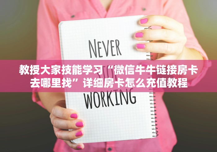 教授大家技能学习“微信牛牛链接房卡去哪里找”详细房卡怎么充值教程
