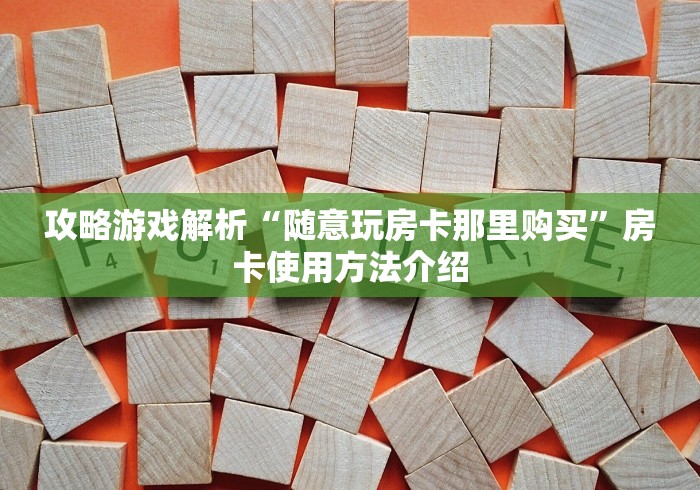 攻略游戏解析“随意玩房卡那里购买”房卡使用方法介绍