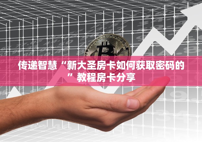 传递智慧“新大圣房卡如何获取密码的”教程房卡分享