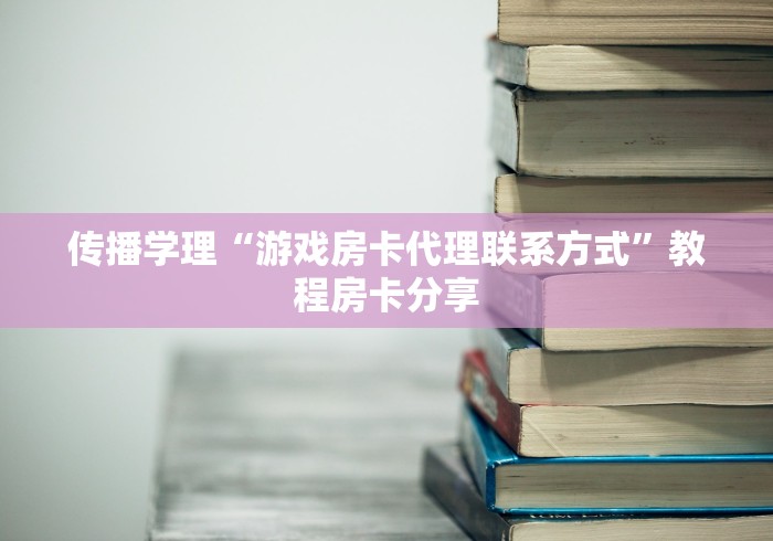 传播学理“游戏房卡代理联系方式”教程房卡分享