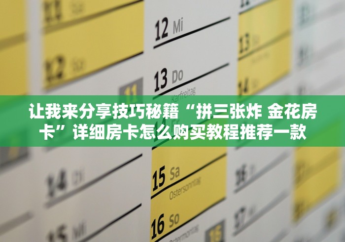 让我来分享技巧秘籍“拼三张炸 金花房卡”详细房卡怎么购买教程推荐一款