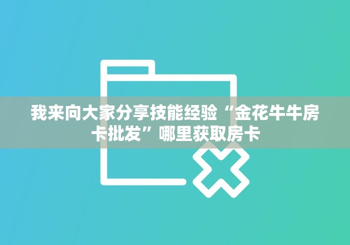 我来向大家分享技能经验“金花牛牛房卡批发”哪里获取房卡