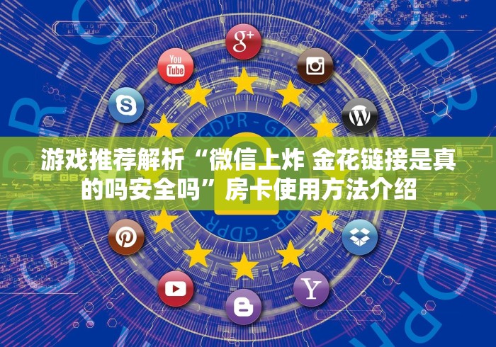 游戏推荐解析“微信上炸 金花链接是真的吗安全吗”房卡使用方法介绍