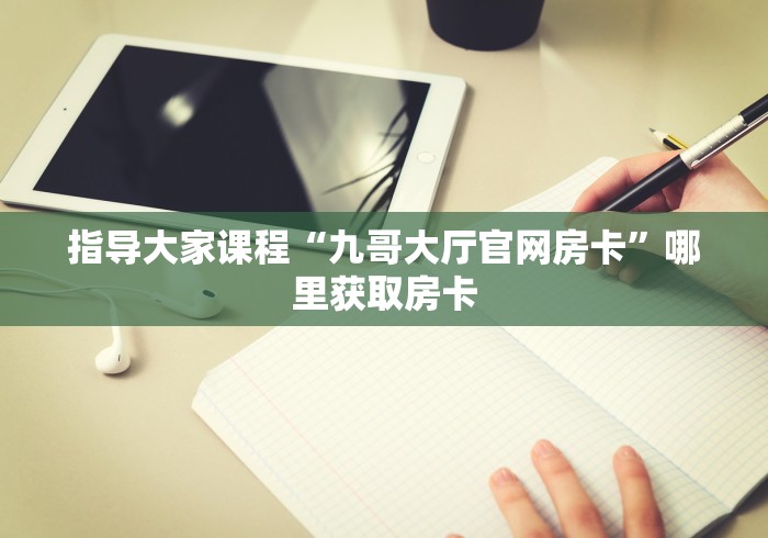 指导大家课程“九哥大厅官网房卡”哪里获取房卡