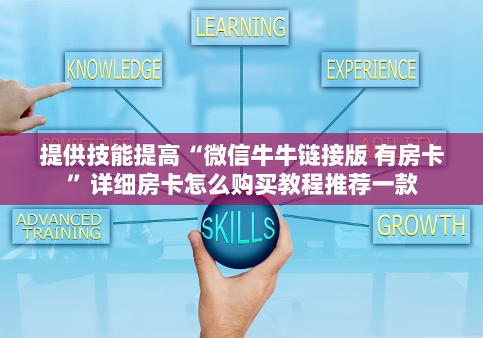提供技能提高“微信牛牛链接版 有房卡”详细房卡怎么购买教程推荐一款