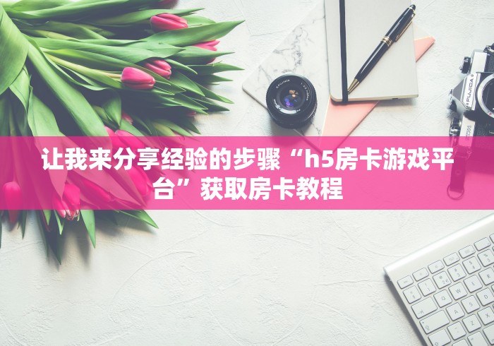 让我来分享经验的步骤“h5房卡游戏平台”获取房卡教程