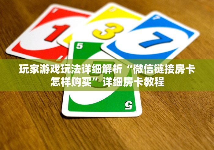 玩家游戏玩法详细解析“微信链接房卡怎样购买”详细房卡教程