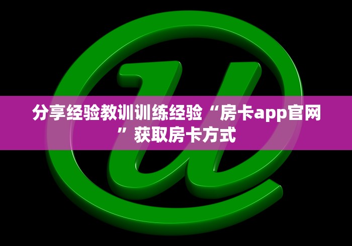分享经验教训训练经验“房卡app官网”获取房卡方式