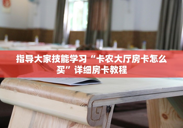 指导大家技能学习“卡农大厅房卡怎么买”详细房卡教程