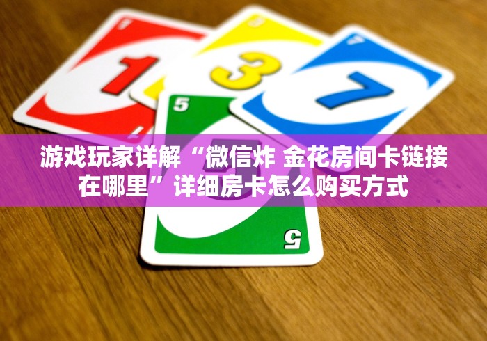 游戏玩家详解“微信炸 金花房间卡链接在哪里”详细房卡怎么购买方式