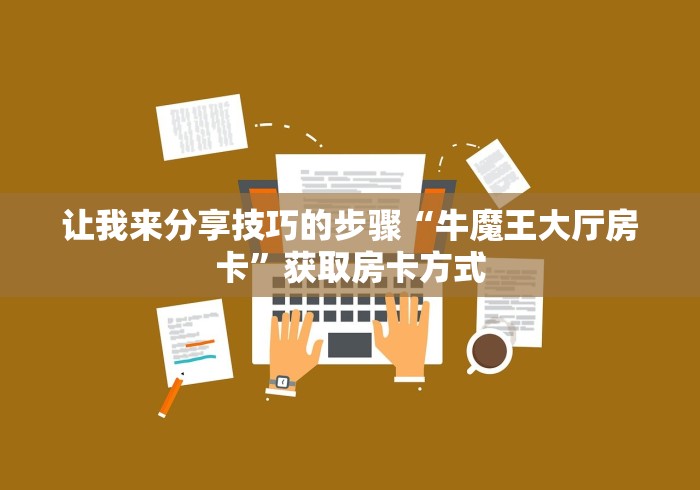 让我来分享技巧的步骤“牛魔王大厅房卡”获取房卡方式