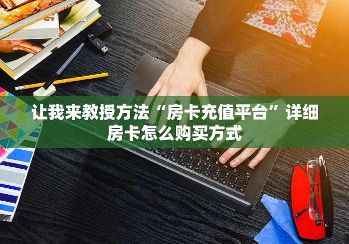 让我来教授方法“房卡充值平台”详细房卡怎么购买方式