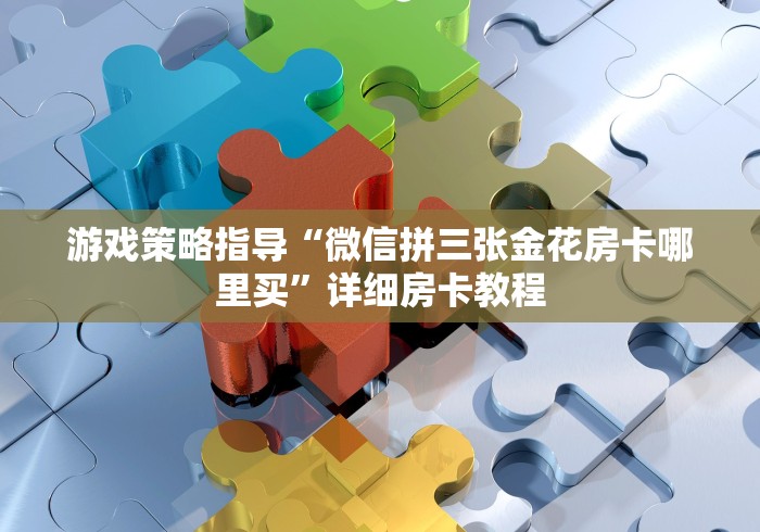游戏策略指导“微信拼三张金花房卡哪里买”详细房卡教程