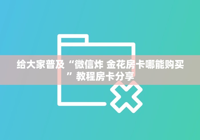 给大家普及“微信炸 金花房卡哪能购买”教程房卡分享