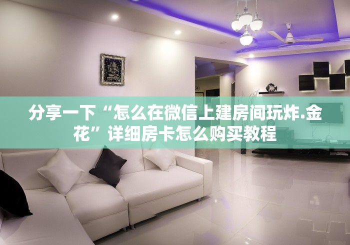 分享一下“怎么在微信上建房间玩炸.金花”详细房卡怎么购买教程