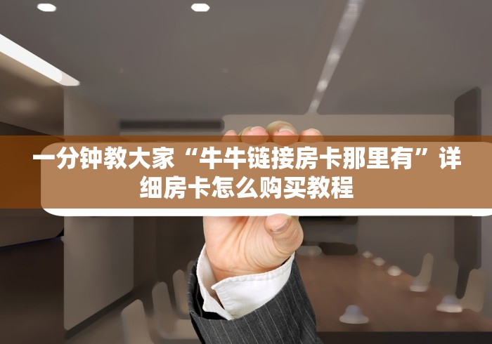 一分钟教大家“牛牛链接房卡那里有”详细房卡怎么购买教程