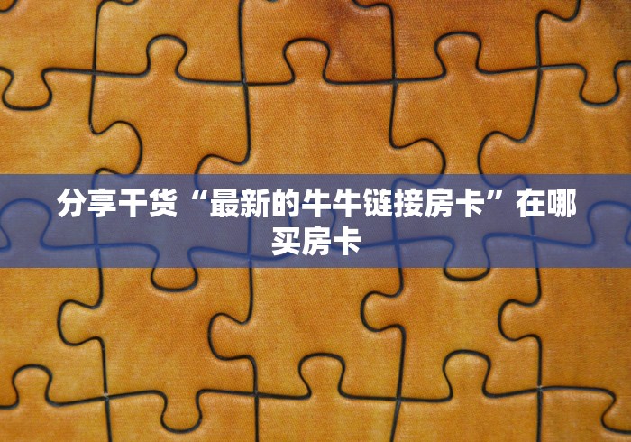 分享干货“最新的牛牛链接房卡”在哪买房卡