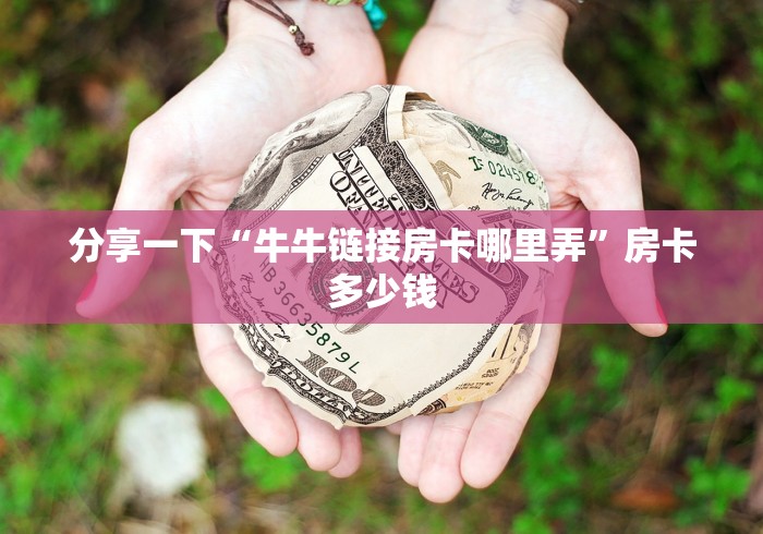 分享一下“牛牛链接房卡哪里弄”房卡多少钱