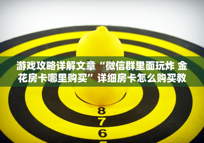 游戏攻略详解文章“微信群里面玩炸 金花房卡哪里购买”详细房卡怎么购买教程推荐一款