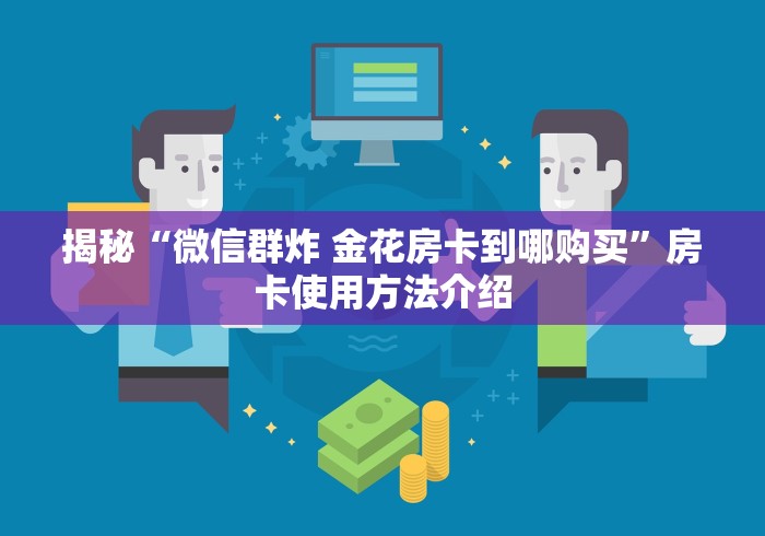 揭秘“微信群炸 金花房卡到哪购买”房卡使用方法介绍