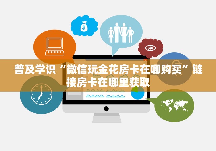 普及学识“微信玩金花房卡在哪购买”链接房卡在哪里获取