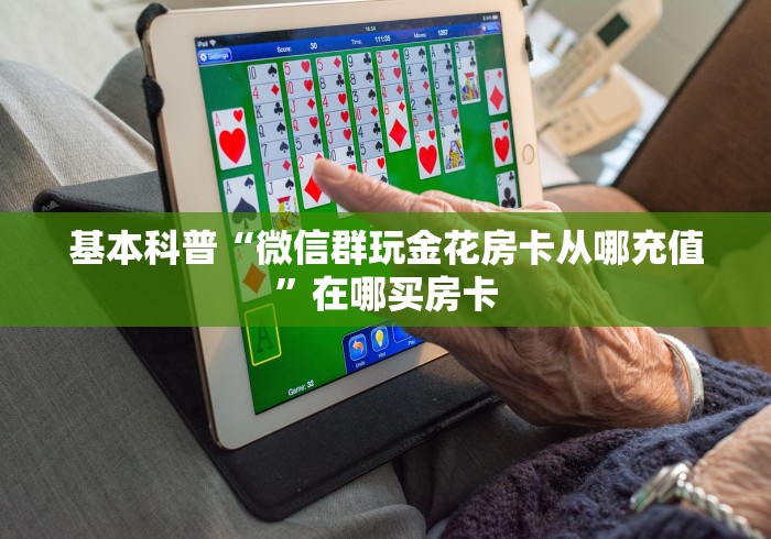 基本科普“微信群玩金花房卡从哪充值”在哪买房卡