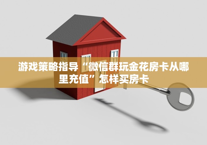 游戏策略指导“微信群玩金花房卡从哪里充值”怎样买房卡