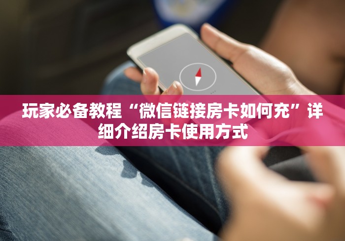 玩家必备教程“微信链接房卡如何充”详细介绍房卡使用方式