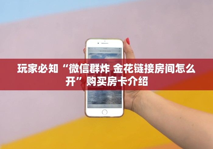 玩家必知“微信群炸 金花链接房间怎么开”购买房卡介绍