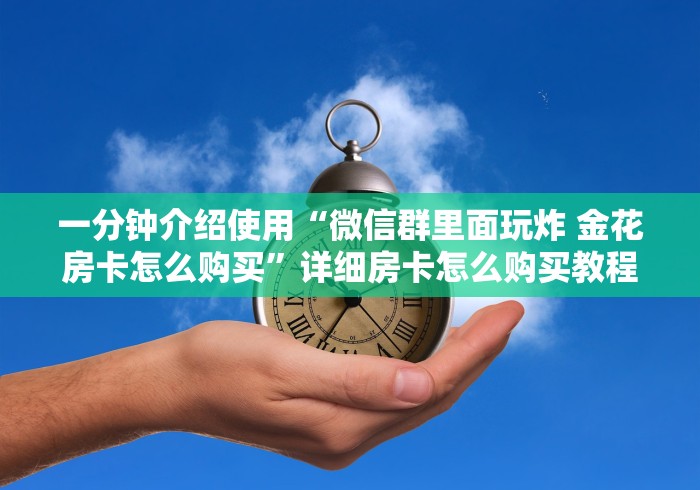 一分钟介绍使用“微信群里面玩炸 金花房卡怎么购买”详细房卡怎么购买教程推荐一款