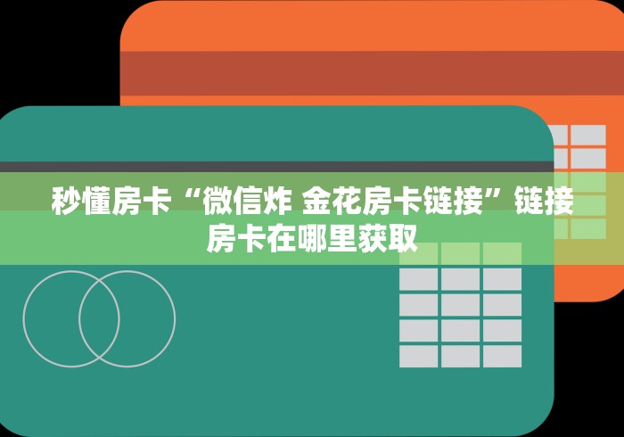 秒懂房卡“微信炸 金花房卡链接”链接房卡在哪里获取