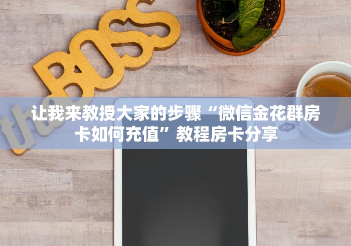 让我来教授大家的步骤“微信金花群房卡如何充值”教程房卡分享