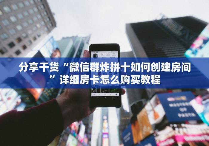 分享干货“微信群炸拼十如何创建房间”详细房卡怎么购买教程