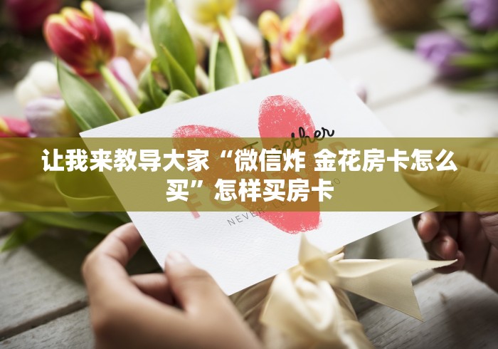 让我来教导大家“微信炸 金花房卡怎么买”怎样买房卡
