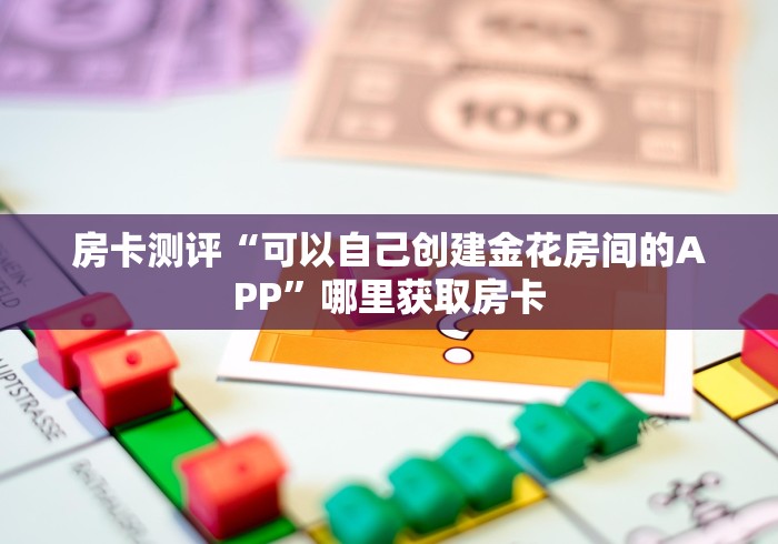 房卡测评“可以自己创建金花房间的APP”哪里获取房卡