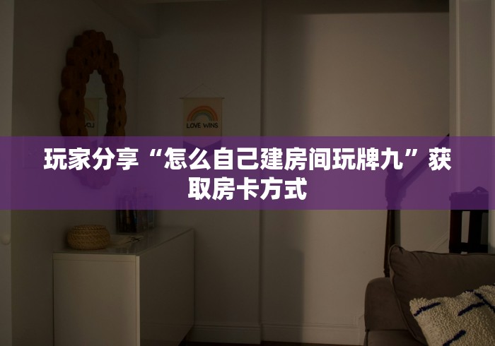 玩家分享“怎么自己建房间玩牌九”获取房卡方式