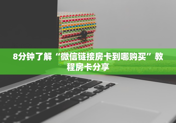 8分钟了解“微信链接房卡到哪购买”教程房卡分享