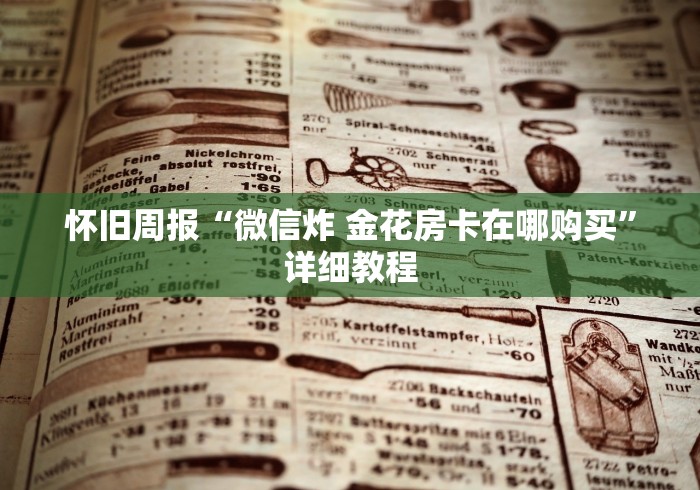 怀旧周报“微信炸 金花房卡在哪购买”详细教程