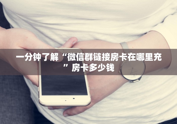 一分钟了解“微信群链接房卡在哪里充”房卡多少钱